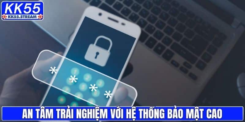 An tâm trải nghiệm với hệ thống bảo mật cao