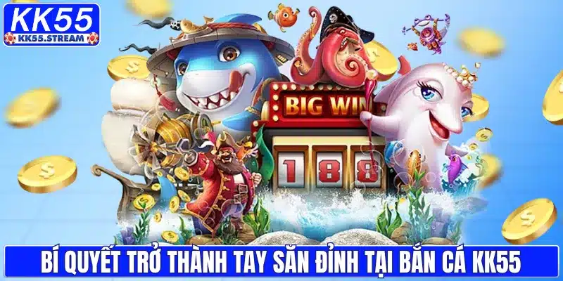 Bí quyết trở thành tay săn đỉnh tại bắn cá KK55