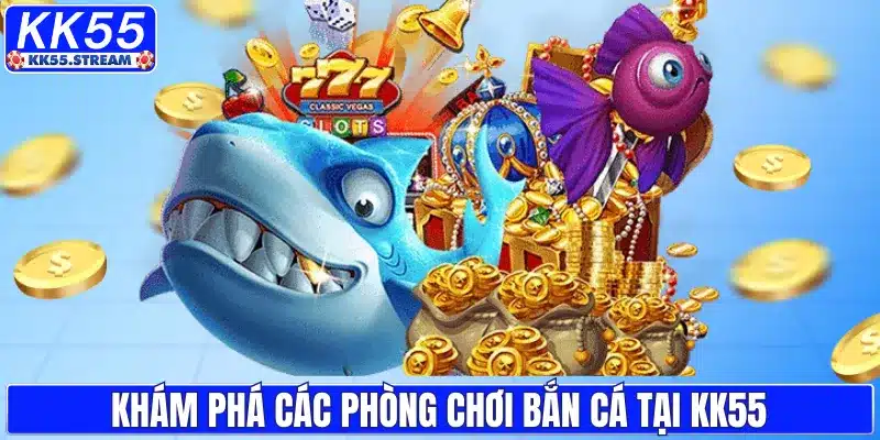 Khám phá các phòng chơi bắn cá tại KK55