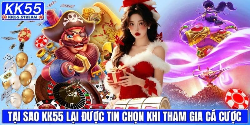 Tại sao KK55 lại được tin chọn khi tham gia cá cược
